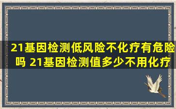 21基因检测低风险不化疗有危险吗 21基因检测值多少不用化疗